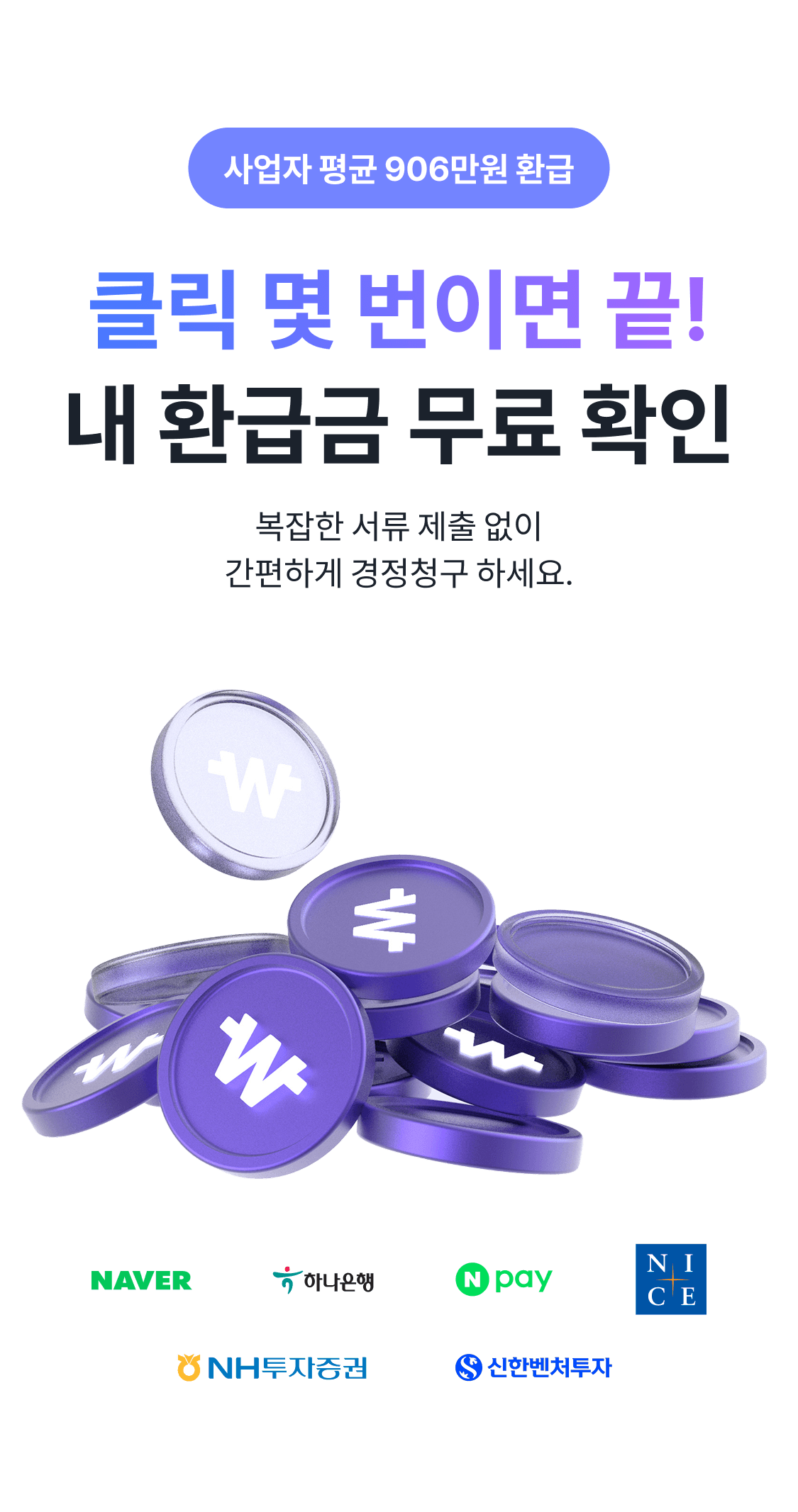 클릭 몇 번이면 끝, 내 환급금 무료 확인 - 사업자 평균 906만원 환급. NAVER, 하나은행, Npay, NICE, NH투자증권, 신한벤처투자와 함께합니다.
